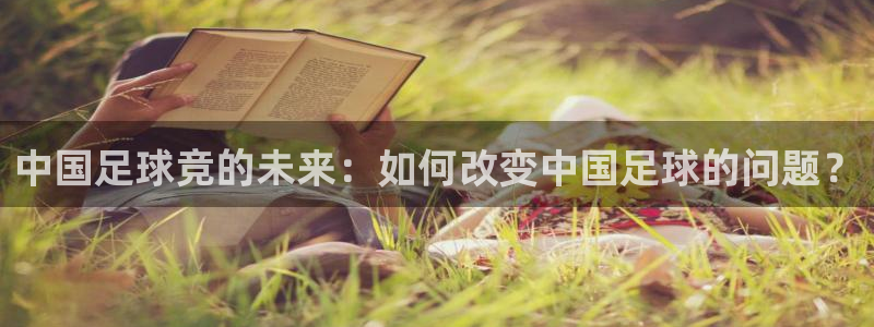 中国足球竞的未来：如何改变中国足球的问题？