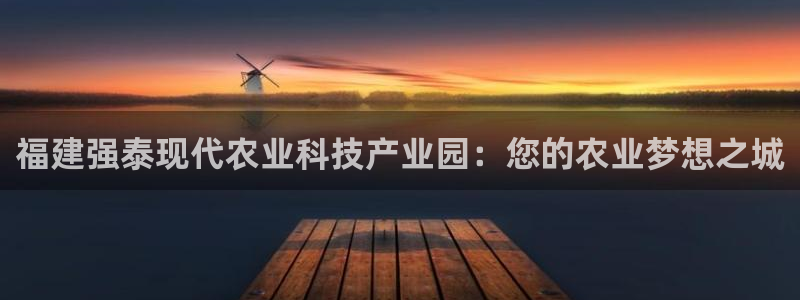 福建强泰现代农业科技产业园：您的农业梦想之城