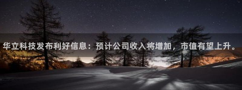 华立科技发布利好信息：预计公司收入将增加，市值有望上升。