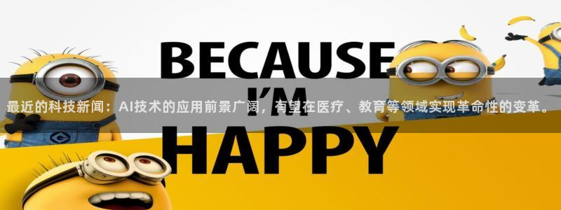 最近的科技新闻：AI技术的应用前景广阔，有望在医疗、教育等领域实现革命性的变革。