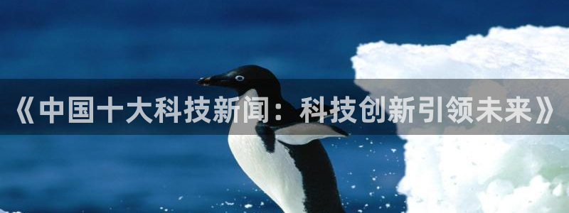 《中国十大科技新闻：科技创新引领未来》